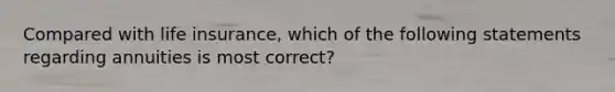 Compared with life insurance, which of the following statements regarding annuities is most correct?