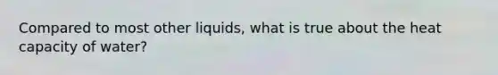 Compared to most other liquids, what is true about the heat capacity of water?