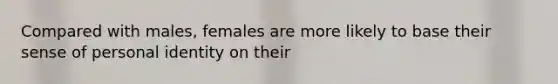 Compared with males, females are more likely to base their sense of personal identity on their