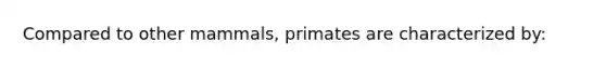 Compared to other mammals, primates are characterized by: