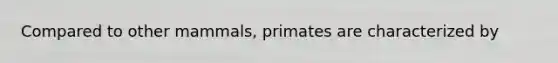 Compared to other mammals, primates are characterized by