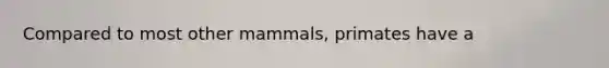 Compared to most other mammals, primates have a