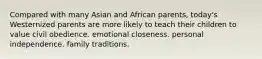 Compared with many Asian and African parents, today's Westernized parents are more likely to teach their children to value civil obedience. emotional closeness. personal independence. family traditions.