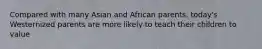 Compared with many Asian and African parents, today's Westernized parents are more likely to teach their children to value