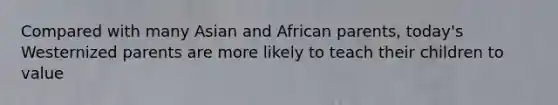 Compared with many Asian and African parents, today's Westernized parents are more likely to teach their children to value