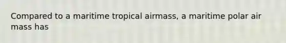 Compared to a maritime tropical airmass, a maritime polar air mass has