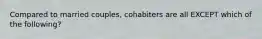 Compared to married couples, cohabiters are all EXCEPT which of the following?