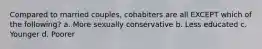 Compared to married couples, cohabiters are all EXCEPT which of the following? a. More sexually conservative b. Less educated c. Younger d. Poorer