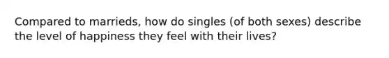 Compared to marrieds, how do singles (of both sexes) describe the level of happiness they feel with their lives?