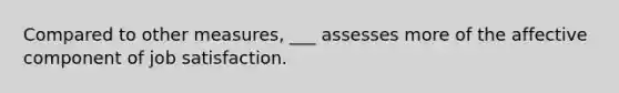 Compared to other measures, ___ assesses more of the affective component of job satisfaction.