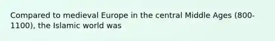 Compared to medieval Europe in the central Middle Ages (800-1100), the Islamic world was