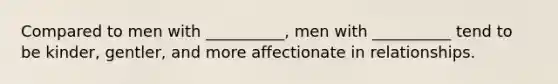 Compared to men with __________, men with __________ tend to be kinder, gentler, and more affectionate in relationships.