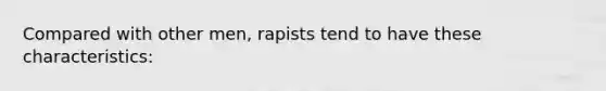 Compared with other men, rapists tend to have these characteristics: