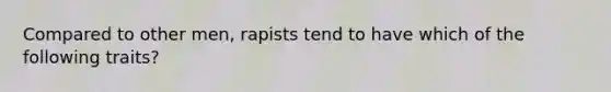 Compared to other men, rapists tend to have which of the following traits?