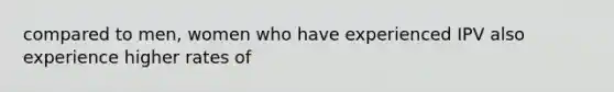 compared to men, women who have experienced IPV also experience higher rates of