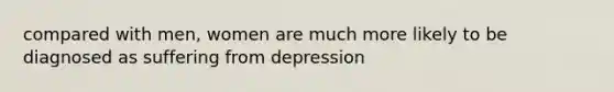 compared with men, women are much more likely to be diagnosed as suffering from depression