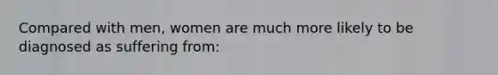 Compared with men, women are much more likely to be diagnosed as suffering from: