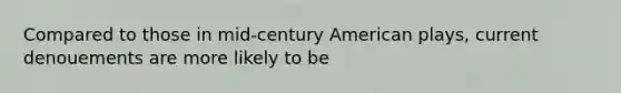 Compared to those in mid-century American plays, current denouements are more likely to be