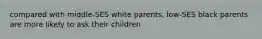 compared with middle-SES white parents, low-SES black parents are more likely to ask their children