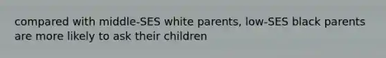 compared with middle-SES white parents, low-SES black parents are more likely to ask their children