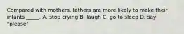 Compared with mothers, fathers are more likely to make their infants _____. A. stop crying B. laugh C. go to sleep D. say "please"