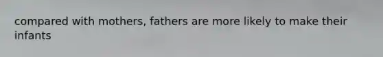 compared with mothers, fathers are more likely to make their infants