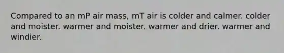 Compared to an mP air mass, mT air is ​colder and calmer. ​colder and moister. ​warmer and moister. ​warmer and drier. ​warmer and windier.