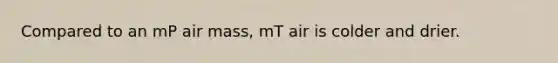 Compared to an mP air mass, mT air is colder and drier.