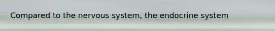 Compared to the <a href='https://www.questionai.com/knowledge/kThdVqrsqy-nervous-system' class='anchor-knowledge'>nervous system</a>, the <a href='https://www.questionai.com/knowledge/k97r8ZsIZg-endocrine-system' class='anchor-knowledge'>endocrine system</a>