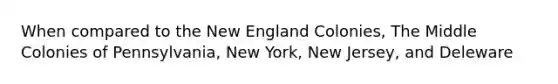 When compared to the <a href='https://www.questionai.com/knowledge/kmDJmIr2by-new-england-colonies' class='anchor-knowledge'>new england colonies</a>, The Middle Colonies of Pennsylvania, New York, New Jersey, and Deleware