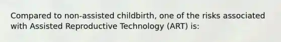 Compared to non-assisted childbirth, one of the risks associated with Assisted Reproductive Technology (ART) is: