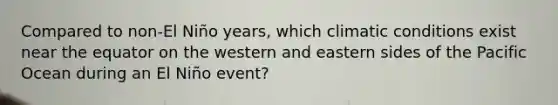 Compared to non-El Niño years, which climatic conditions exist near the equator on the western and eastern sides of the Pacific Ocean during an El Niño event?