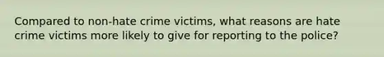 Compared to non-hate crime victims, what reasons are hate crime victims more likely to give for reporting to the police?