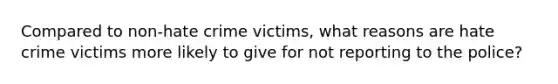 Compared to non-hate crime victims, what reasons are hate crime victims more likely to give for not reporting to the police?