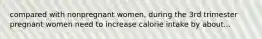 compared with nonpregnant women, during the 3rd trimester pregnant women need to increase calorie intake by about...