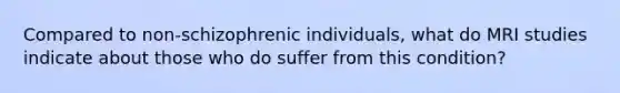 Compared to non-schizophrenic individuals, what do MRI studies indicate about those who do suffer from this condition?