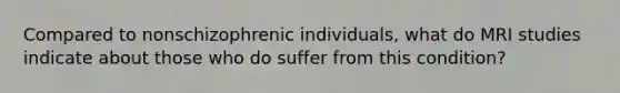 Compared to nonschizophrenic individuals, what do MRI studies indicate about those who do suffer from this condition?