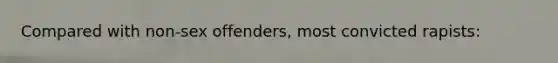Compared with non-sex offenders, most convicted rapists: