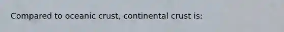 Compared to oceanic crust, continental crust is: