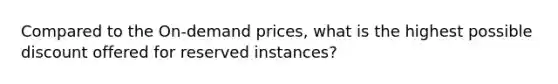 Compared to the On-demand prices, what is the highest possible discount offered for reserved instances?