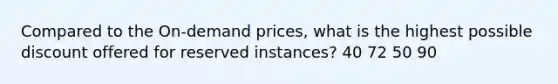 Compared to the On-demand prices, what is the highest possible discount offered for reserved instances? 40 72 50 90