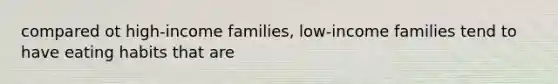 compared ot high-income families, low-income families tend to have eating habits that are