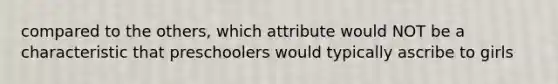 compared to the others, which attribute would NOT be a characteristic that preschoolers would typically ascribe to girls