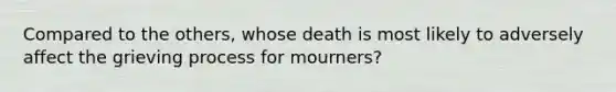 Compared to the others, whose death is most likely to adversely affect the grieving process for mourners?