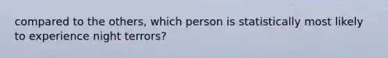 compared to the others, which person is statistically most likely to experience night terrors?