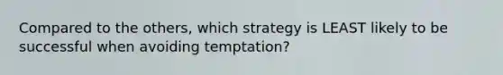 Compared to the others, which strategy is LEAST likely to be successful when avoiding temptation?