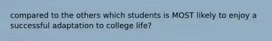 compared to the others which students is MOST likely to enjoy a successful adaptation to college life?