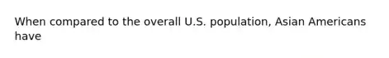 When compared to the overall U.S. population, Asian Americans have