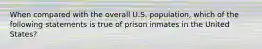 When compared with the overall U.S. population, which of the following statements is true of prison inmates in the United States?