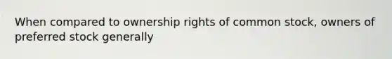 When compared to ownership rights of common stock, owners of preferred stock generally